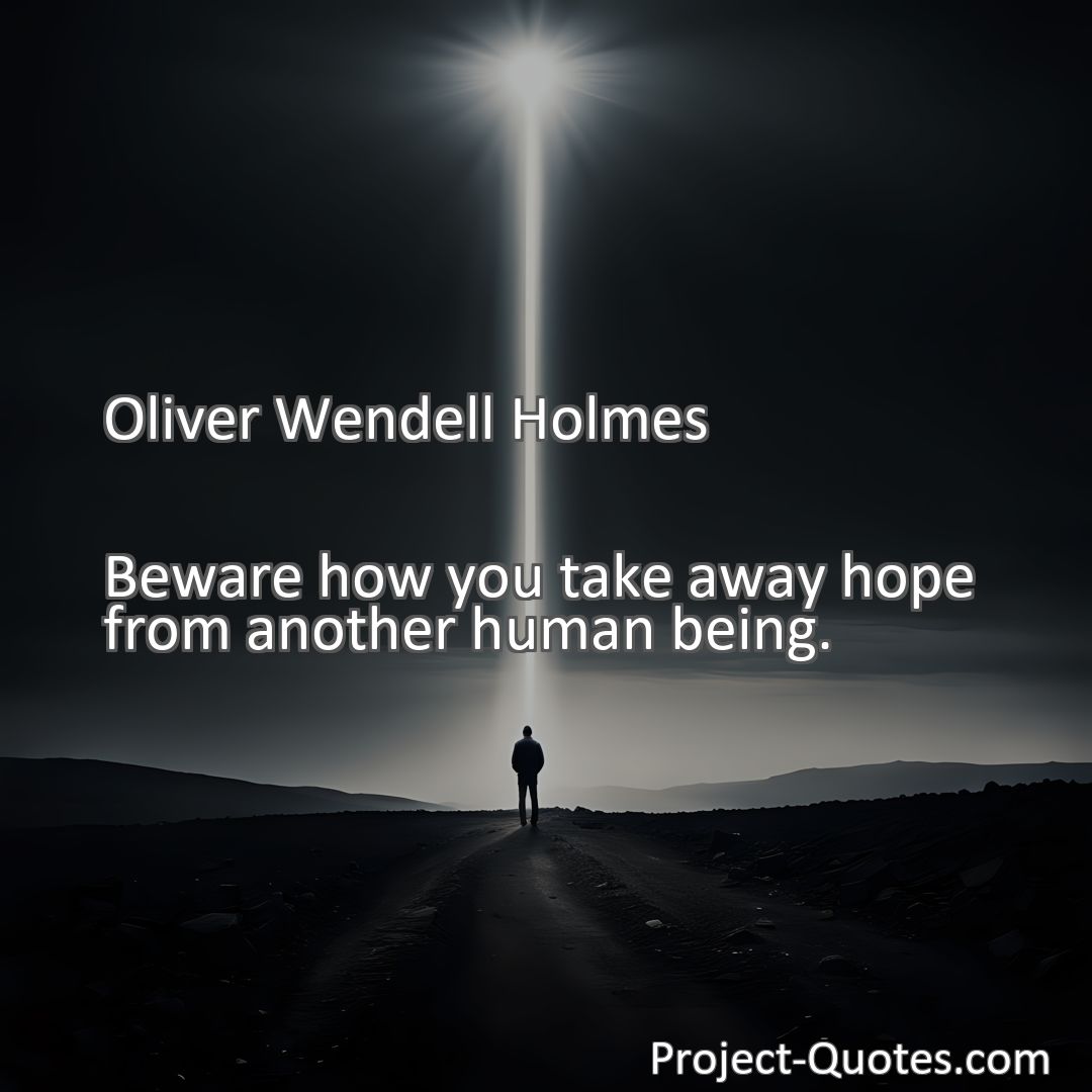 Freely Shareable Quote Image Beware how you take away hope from another human being.