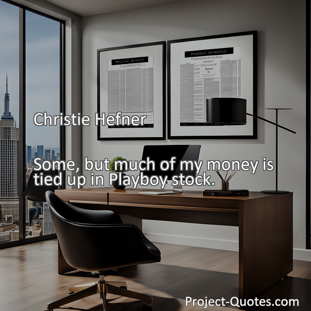 Freely Shareable Quote Image Some, but much of my money is tied up in Playboy stock.