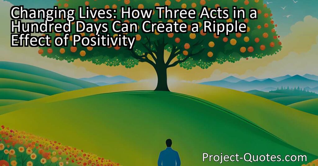 Changing Lives: How Three Acts in a Hundred Days Can Create a Ripple Effect of Positivity.