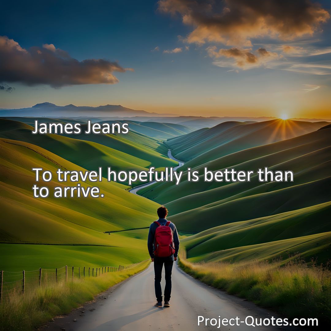 Freely Shareable Quote Image To travel hopefully is better than to arrive.