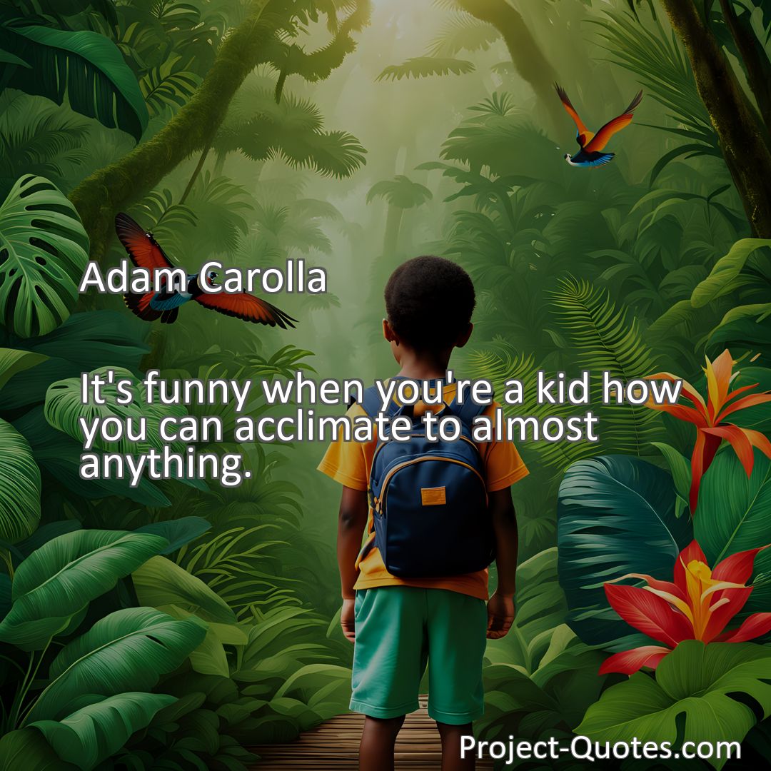 Freely Shareable Quote Image It's funny when you're a kid how you can acclimate to almost anything.