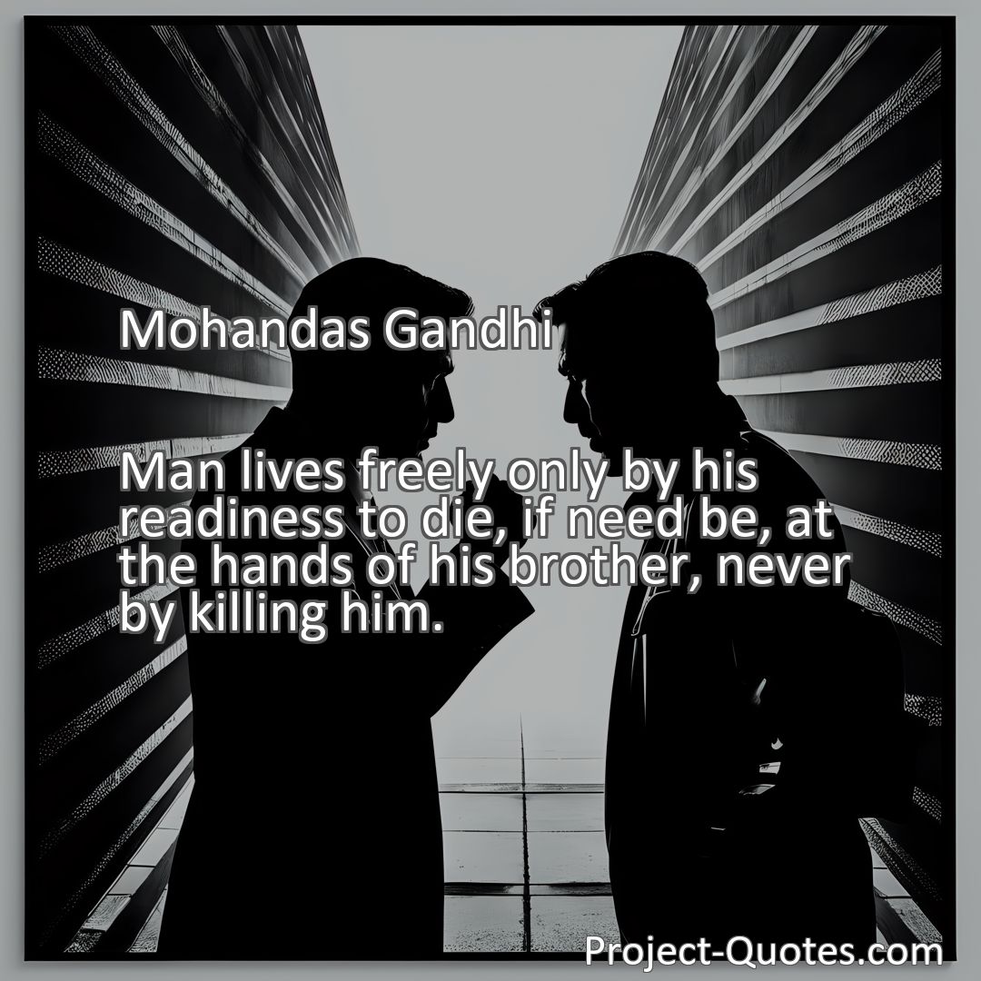 Freely Shareable Quote Image Man lives freely only by his readiness to die, if need be, at the hands of his brother, never by killing him.