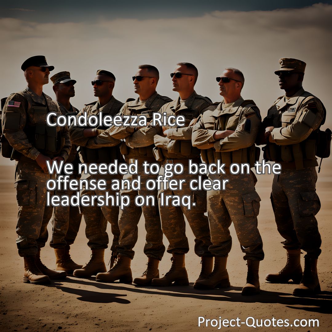 Freely Shareable Quote Image We needed to go back on the offense and offer clear leadership on Iraq.