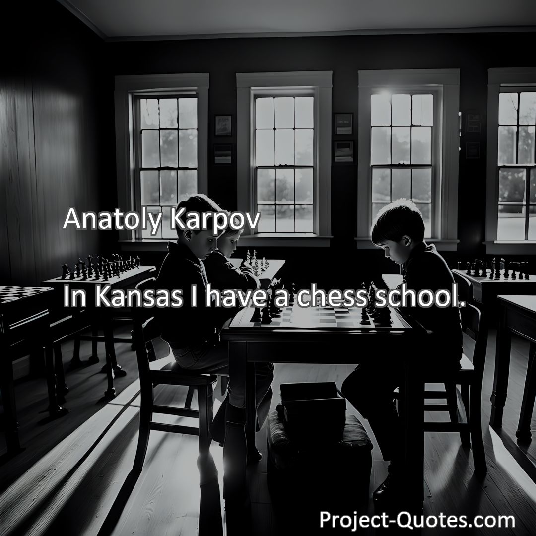 Freely Shareable Quote Image In Kansas I have a chess school.