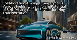 Collaboration among experts across various fields is crucial for the development and adoption of self-driving cars. These experts