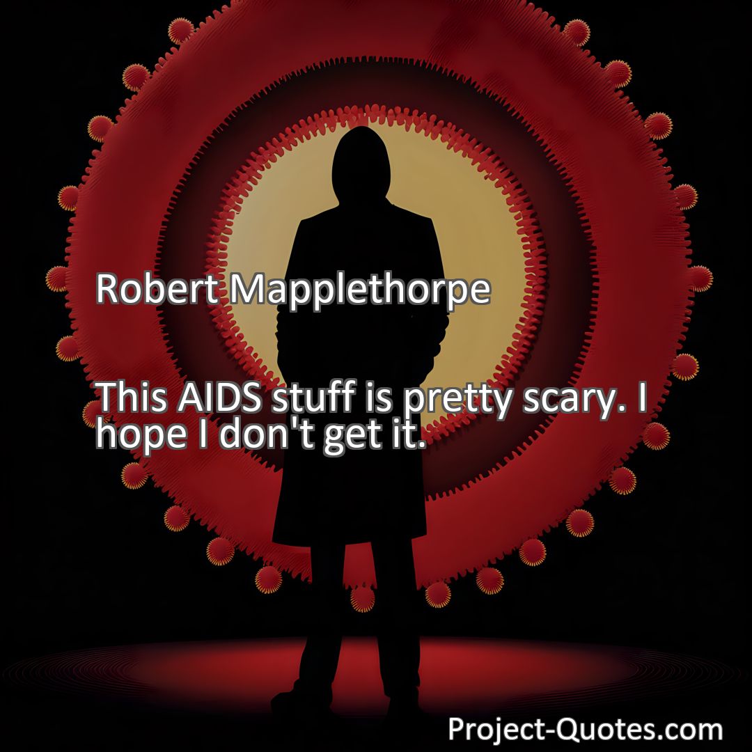 Freely Shareable Quote Image This AIDS stuff is pretty scary. I hope I don't get it.