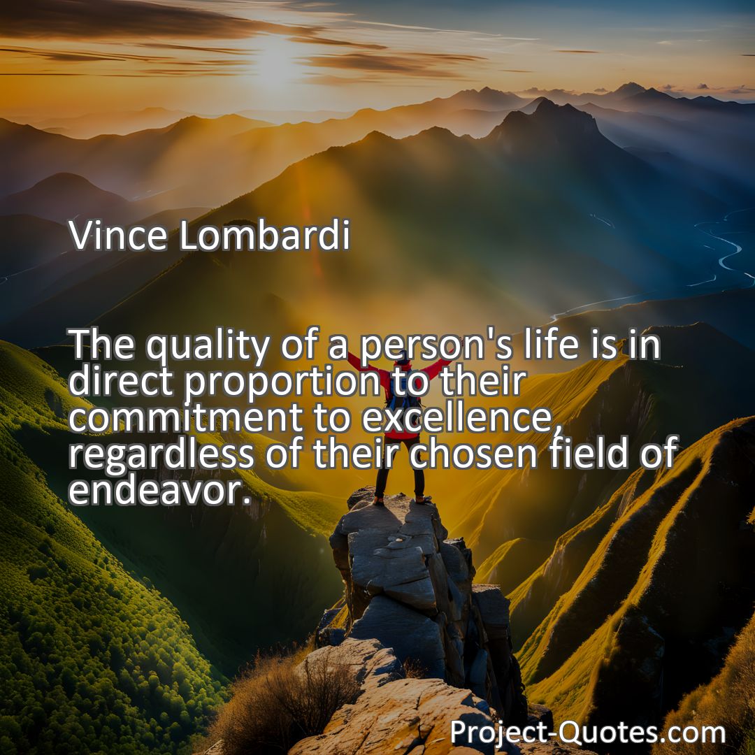 Freely Shareable Quote Image The quality of a person's life is in direct proportion to their commitment to excellence, regardless of their chosen field of endeavor.