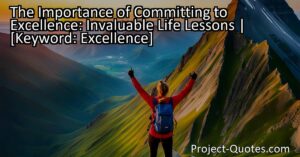 Committing to excellence teaches us invaluable life lessons that shape our character