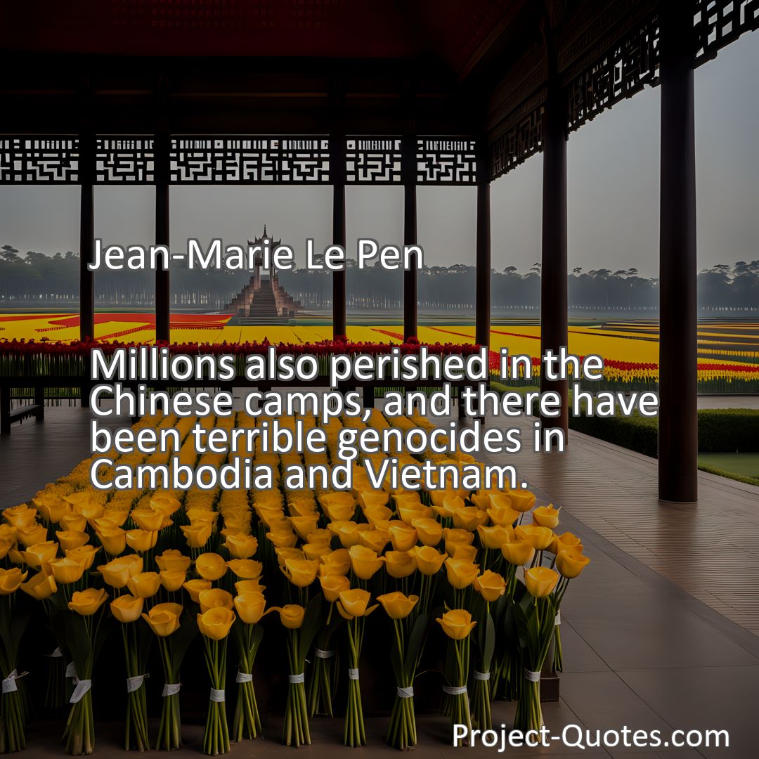 Freely Shareable Quote Image Millions also perished in the Chinese camps, and there have been terrible genocides in Cambodia and Vietnam.