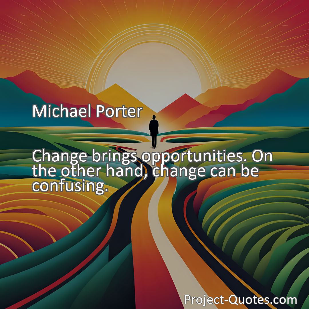 Freely Shareable Quote Image Change brings opportunities. On the other hand, change can be confusing.