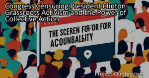 The story of grassroots activism surrounding the Congress censuring President Clinton shows the power of collective action and the importance of holding leaders accountable. By creating a one-sentence petition and sharing it with loved ones