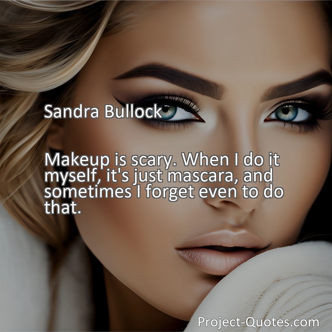 Freely Shareable Quote Image Makeup is scary. When I do it myself, it's just mascara, and sometimes I forget even to do that.