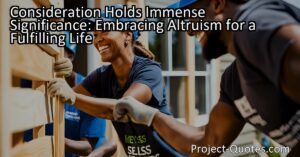Consideration Holds Immense Significance: Embracing Altruism for a Fulfilling Life