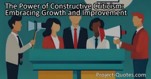 "The Power of Constructive Criticism: Embracing Growth and Improvement" explores the difference between negative criticism and constructive feedback