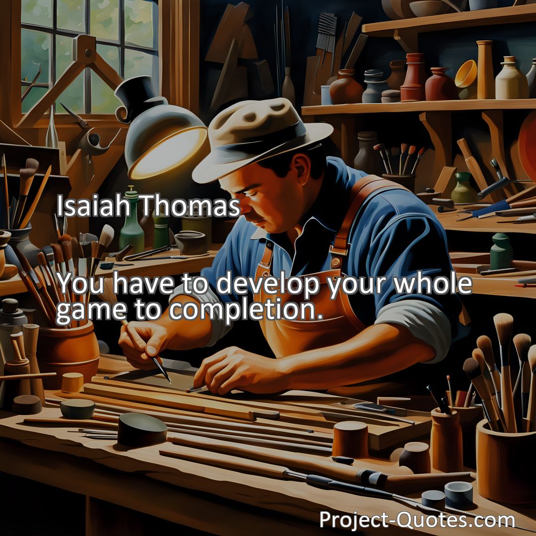 Freely Shareable Quote Image You have to develop your whole game to completion.