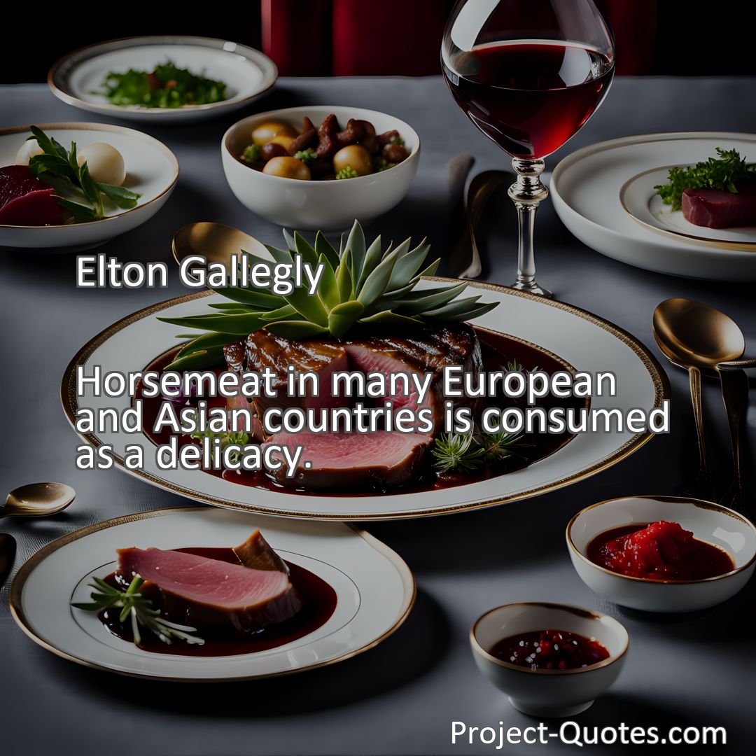 Freely Shareable Quote Image Horsemeat in many European and Asian countries is consumed as a delicacy.