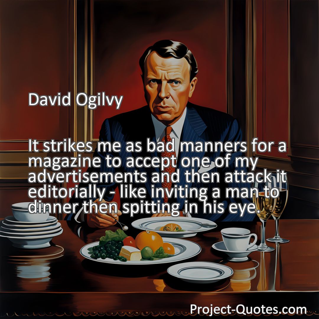 Freely Shareable Quote Image It strikes me as bad manners for a magazine to accept one of my advertisements and then attack it editorially - like inviting a man to dinner then spitting in his eye.