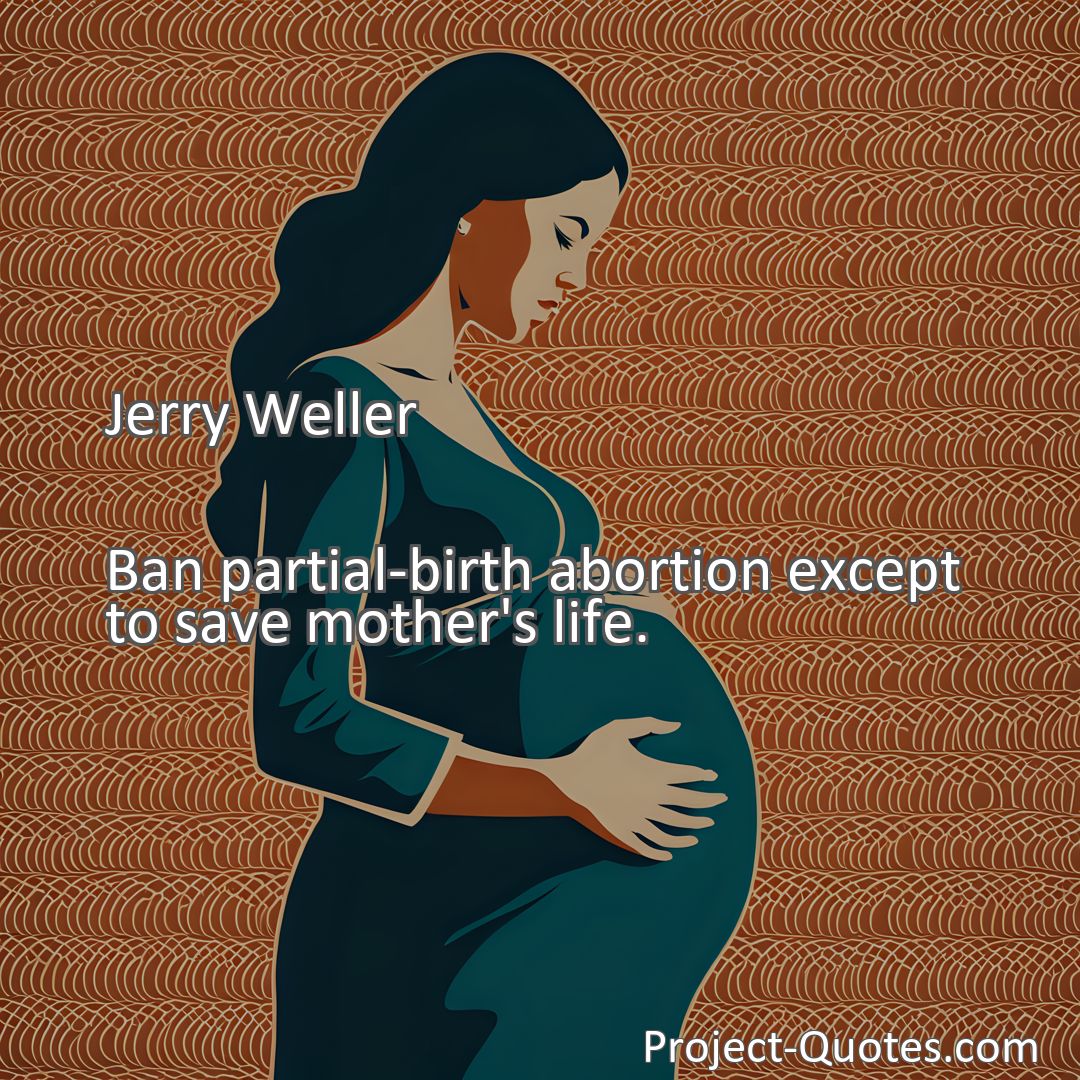 Freely Shareable Quote Image Ban partial-birth abortion except to save mother's life.