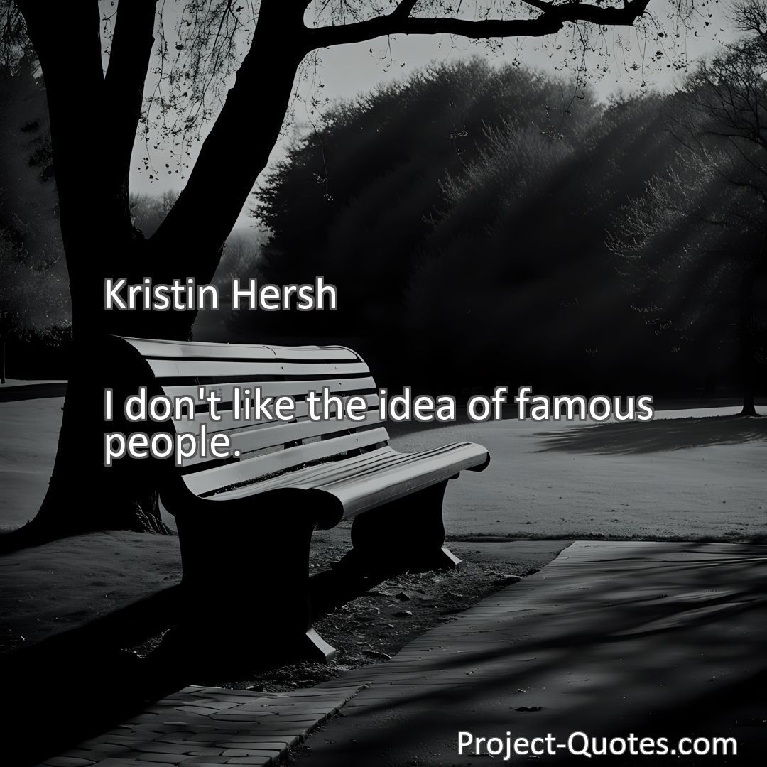 Freely Shareable Quote Image I don't like the idea of famous people.