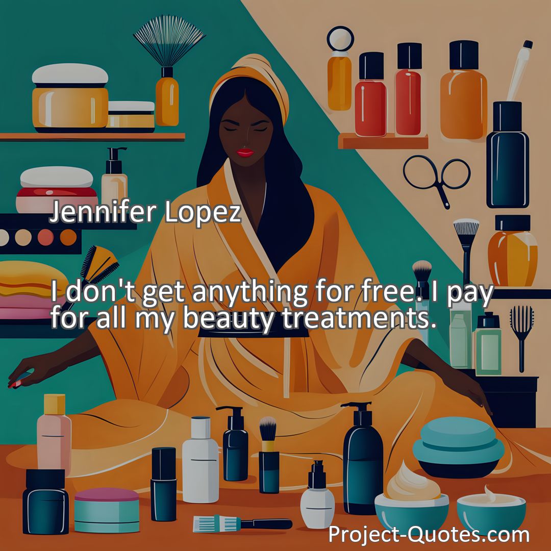 Freely Shareable Quote Image I don't get anything for free. I pay for all my beauty treatments.