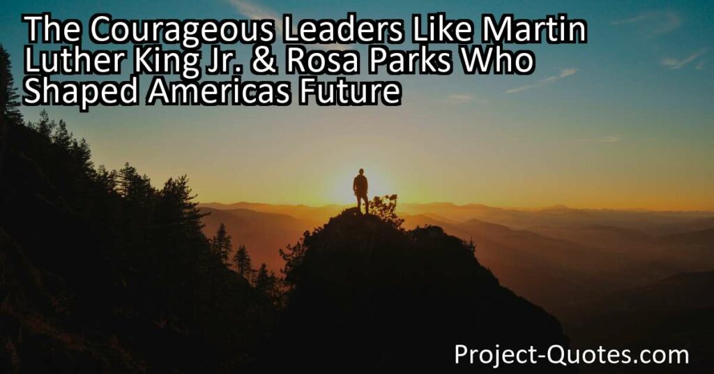 The Courageous Leaders Like Martin Luther King Jr. & Rosa Parks Who Shaped Americas Future