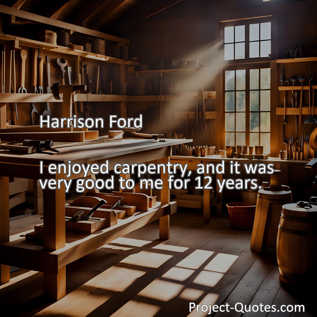 Freely Shareable Quote Image I enjoyed carpentry, and it was very good to me for 12 years.