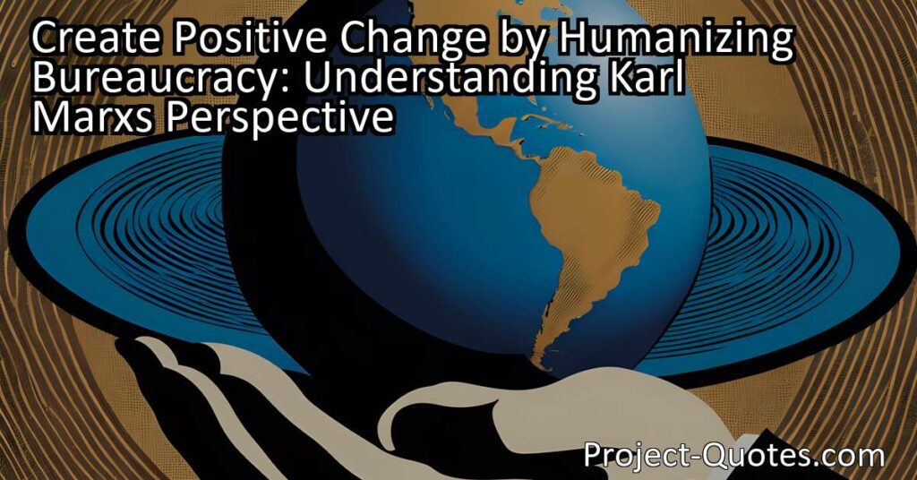 The title "Create Positive Change by Humanizing Bureaucracy: Understanding Karl Marx's Perspective" explores the idea that bureaucracy can hinder progress and perpetuate inequalities due to a mindset of control and manipulation. Karl Marx's quote highlights the detachment between bureaucrats and the people they serve