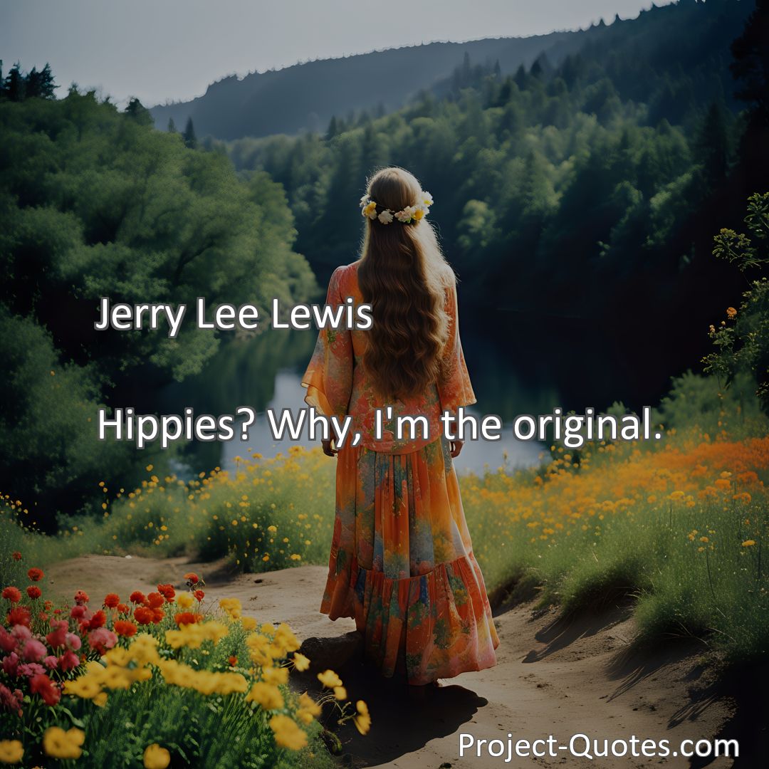 Freely Shareable Quote Image Hippies? Why, I'm the original.