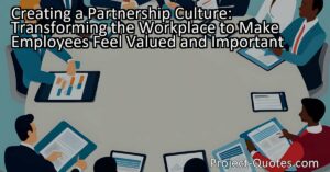 Creating a Partnership Culture: Transforming the Workplace to Make Employees Feel Valued and Important