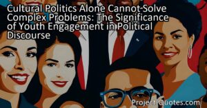 Cultural politics alone cannot address the complexity of societal issues. While youth engagement in cultural politics is important for exploring political issues and bringing fresh perspectives