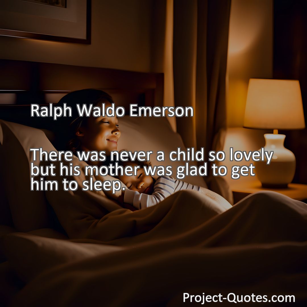 Freely Shareable Quote Image There was never a child so lovely but his mother was glad to get him to sleep.