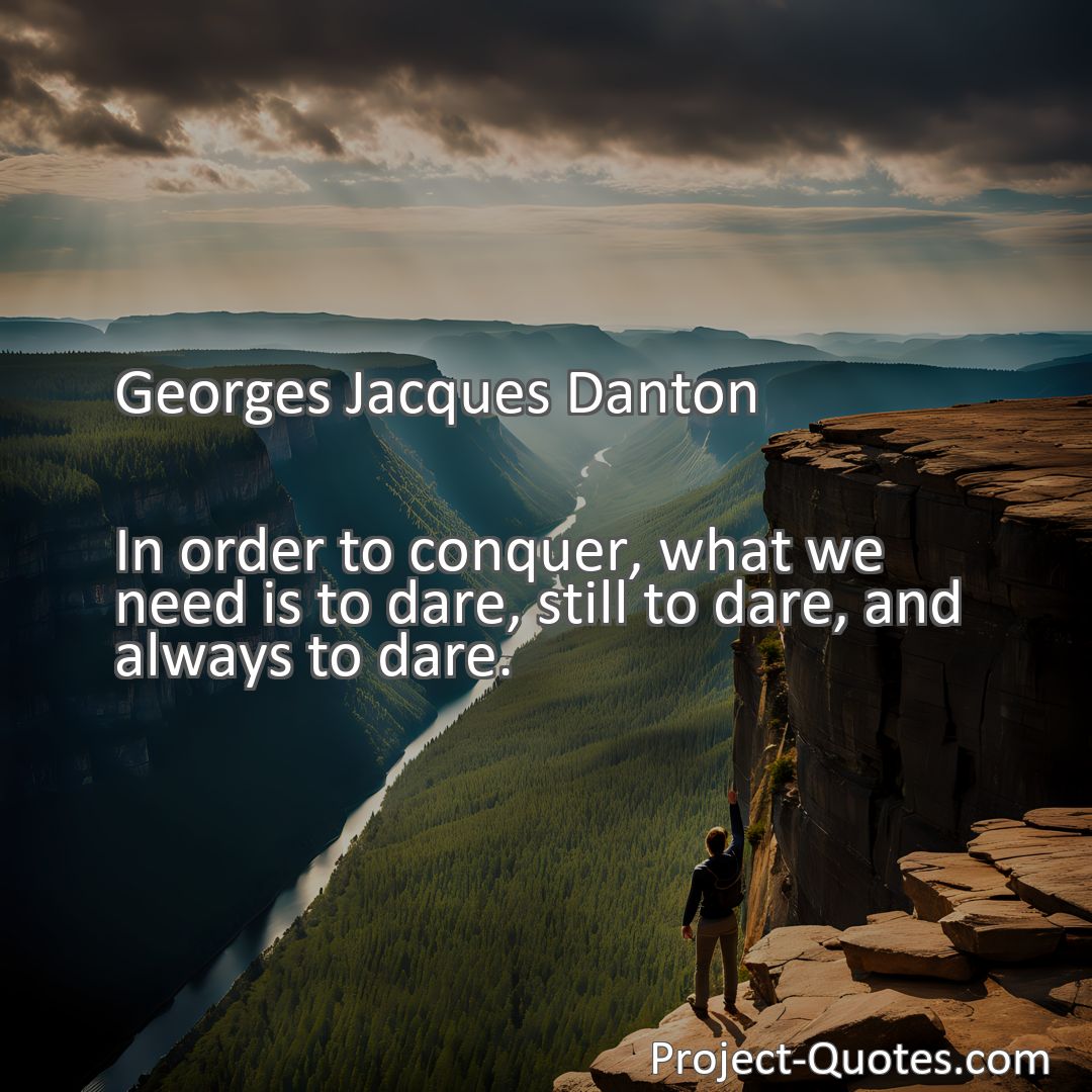 Freely Shareable Quote Image In order to conquer, what we need is to dare, still to dare, and always to dare.