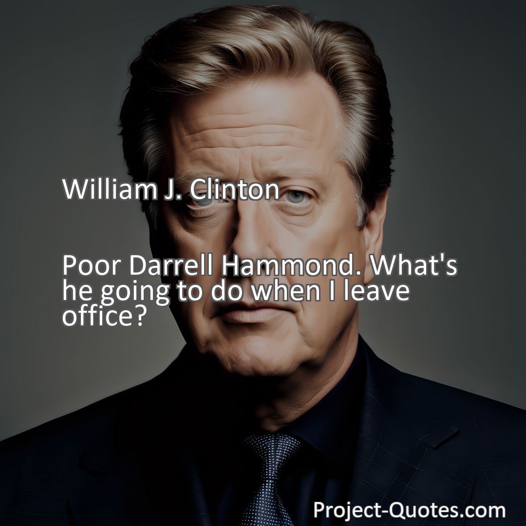 Freely Shareable Quote Image Poor Darrell Hammond. What's he going to do when I leave office?
