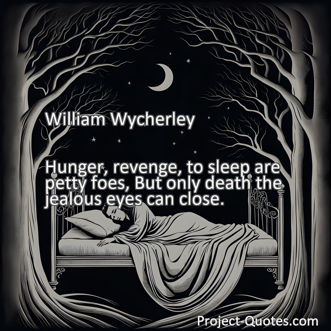 Freely Shareable Quote Image Hunger, revenge, to sleep are petty foes, But only death the jealous eyes can close.