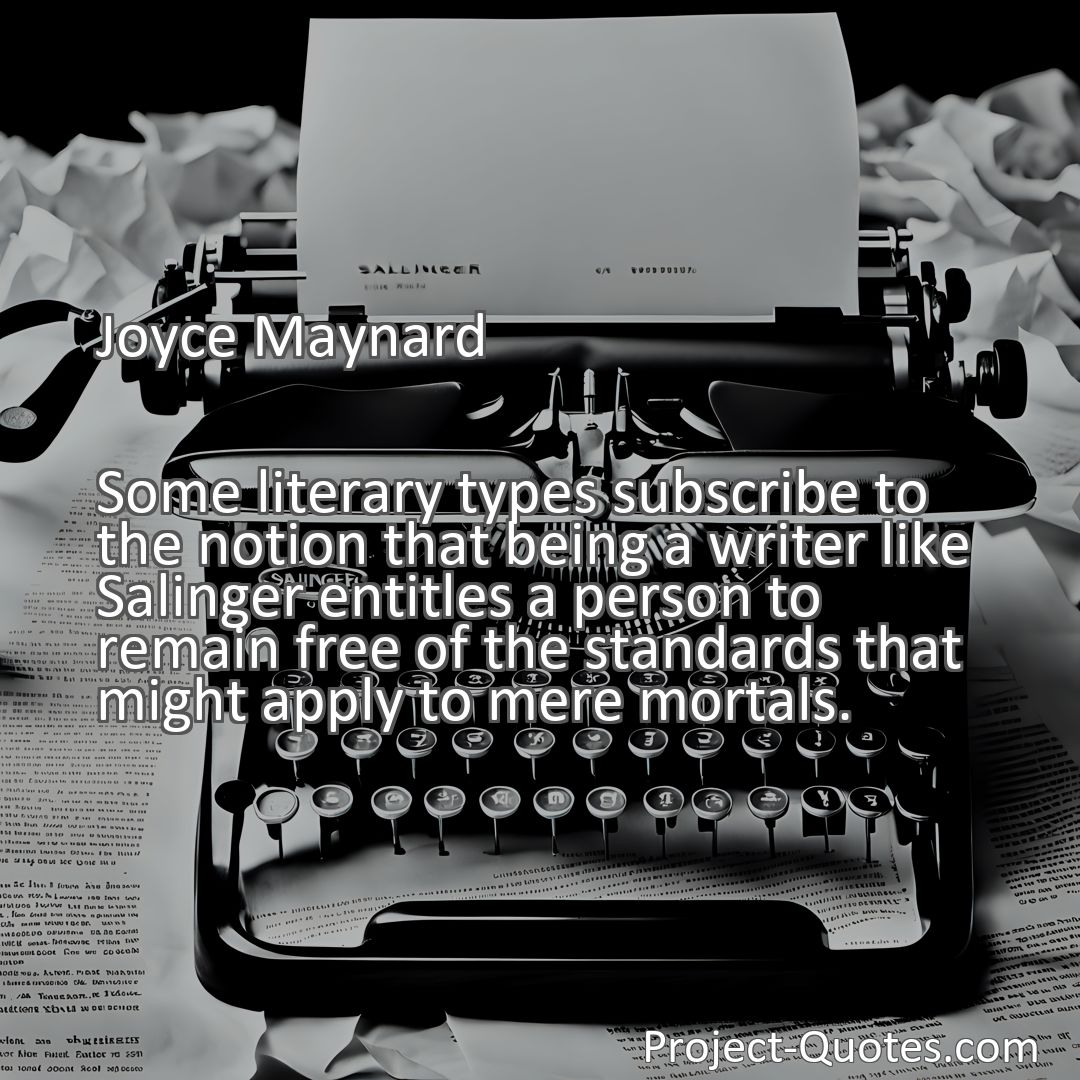 Freely Shareable Quote Image Some literary types subscribe to the notion that being a writer like Salinger entitles a person to remain free of the standards that might apply to mere mortals.