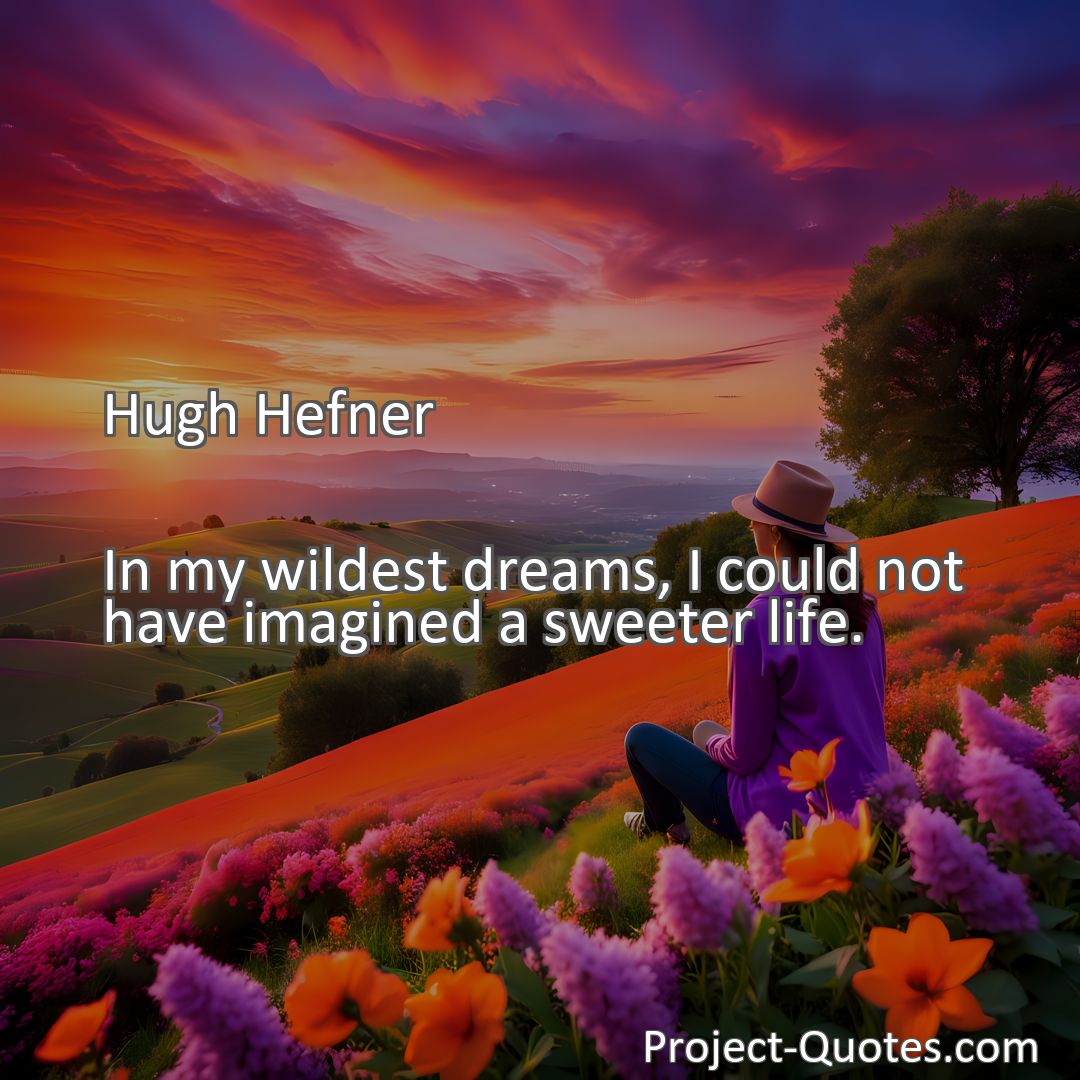 Freely Shareable Quote Image In my wildest dreams, I could not have imagined a sweeter life.