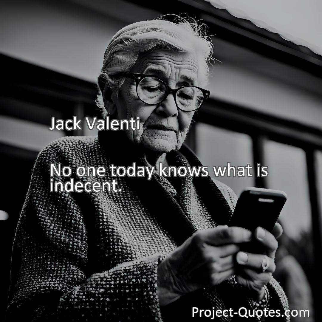 Freely Shareable Quote Image No one today knows what is indecent.