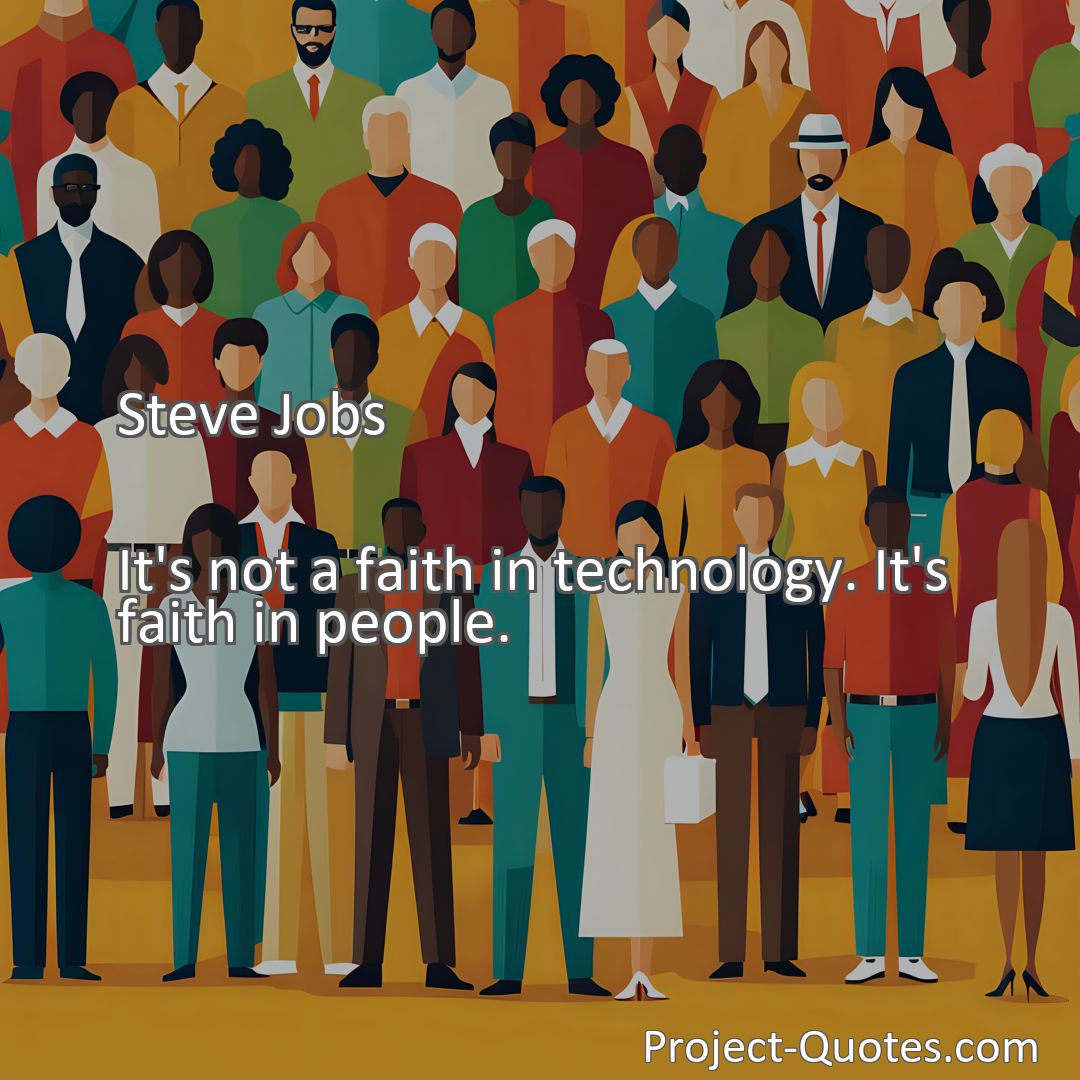 Freely Shareable Quote Image It's not a faith in technology. It's faith in people.