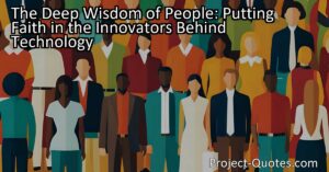 The Deep Wisdom of People: Putting Faith in the Innovators Behind Technology holds deep wisdom as it reminds us that technology is created by people and it is their intellect
