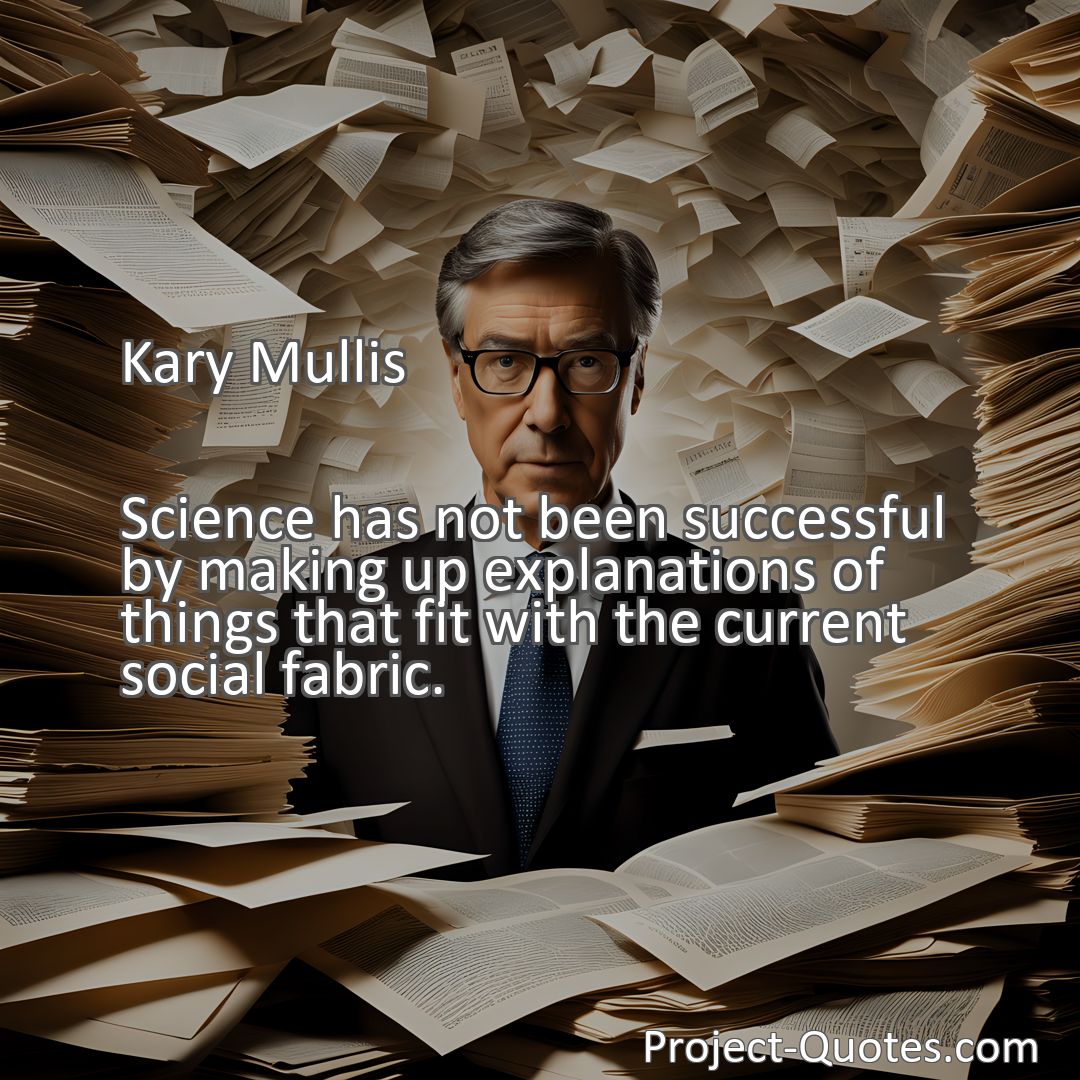 Freely Shareable Quote Image Science has not been successful by making up explanations of things that fit with the current social fabric.