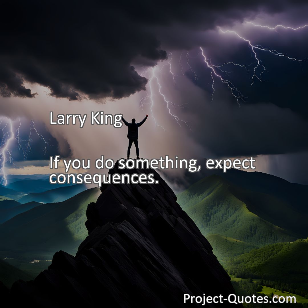 Freely Shareable Quote Image If you do something, expect consequences.