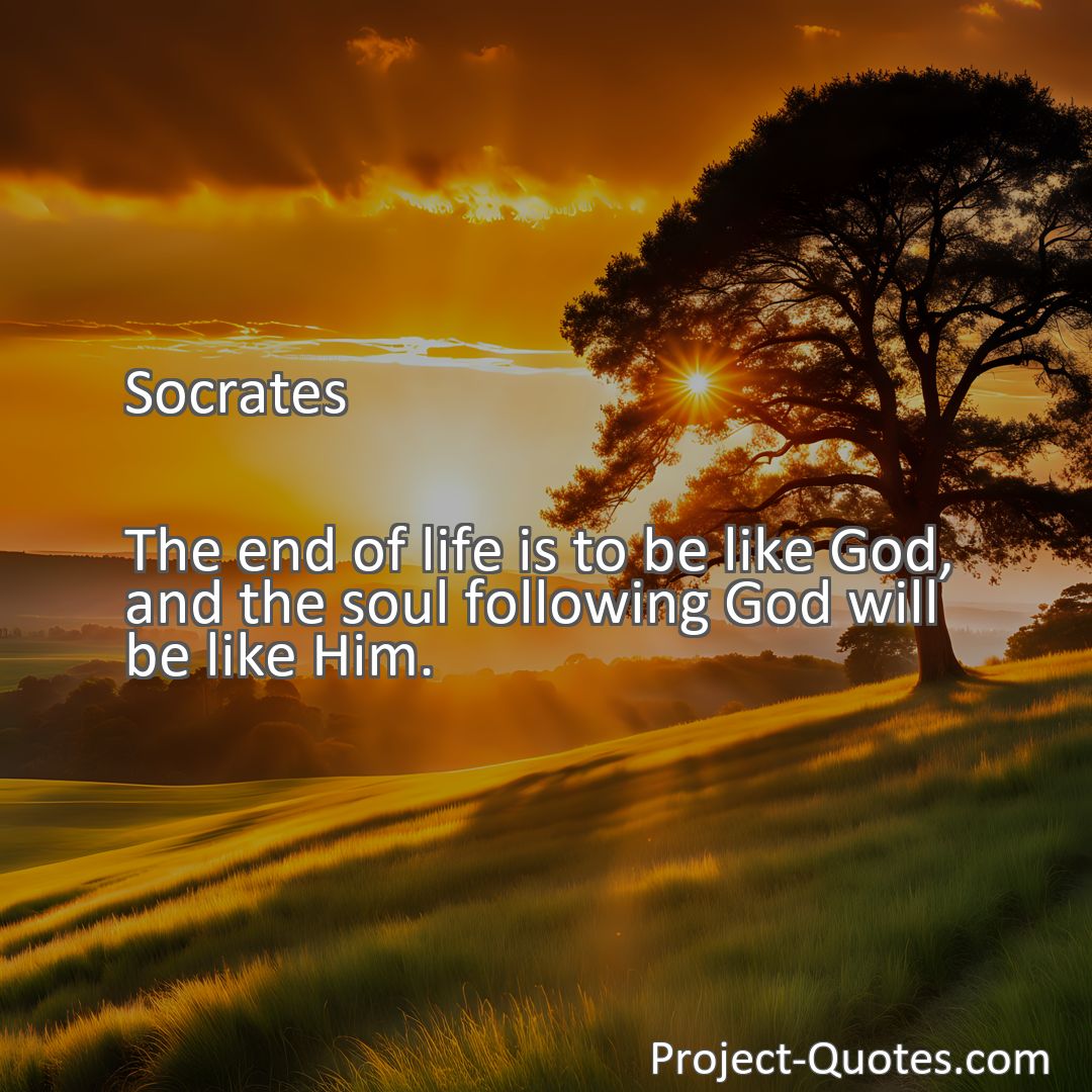Freely Shareable Quote Image The end of life is to be like God, and the soul following God will be like Him.