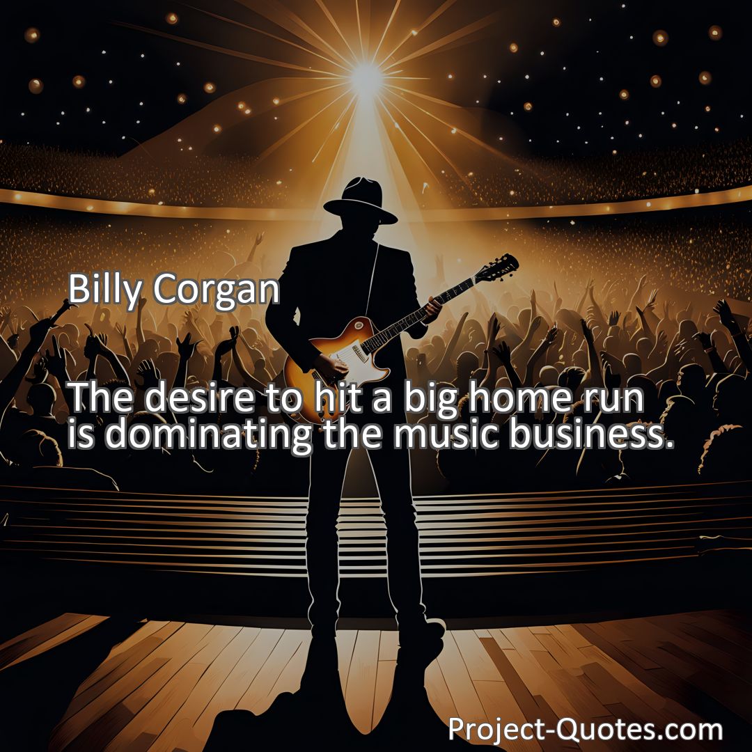 Freely Shareable Quote Image The desire to hit a big home run is dominating the music business.