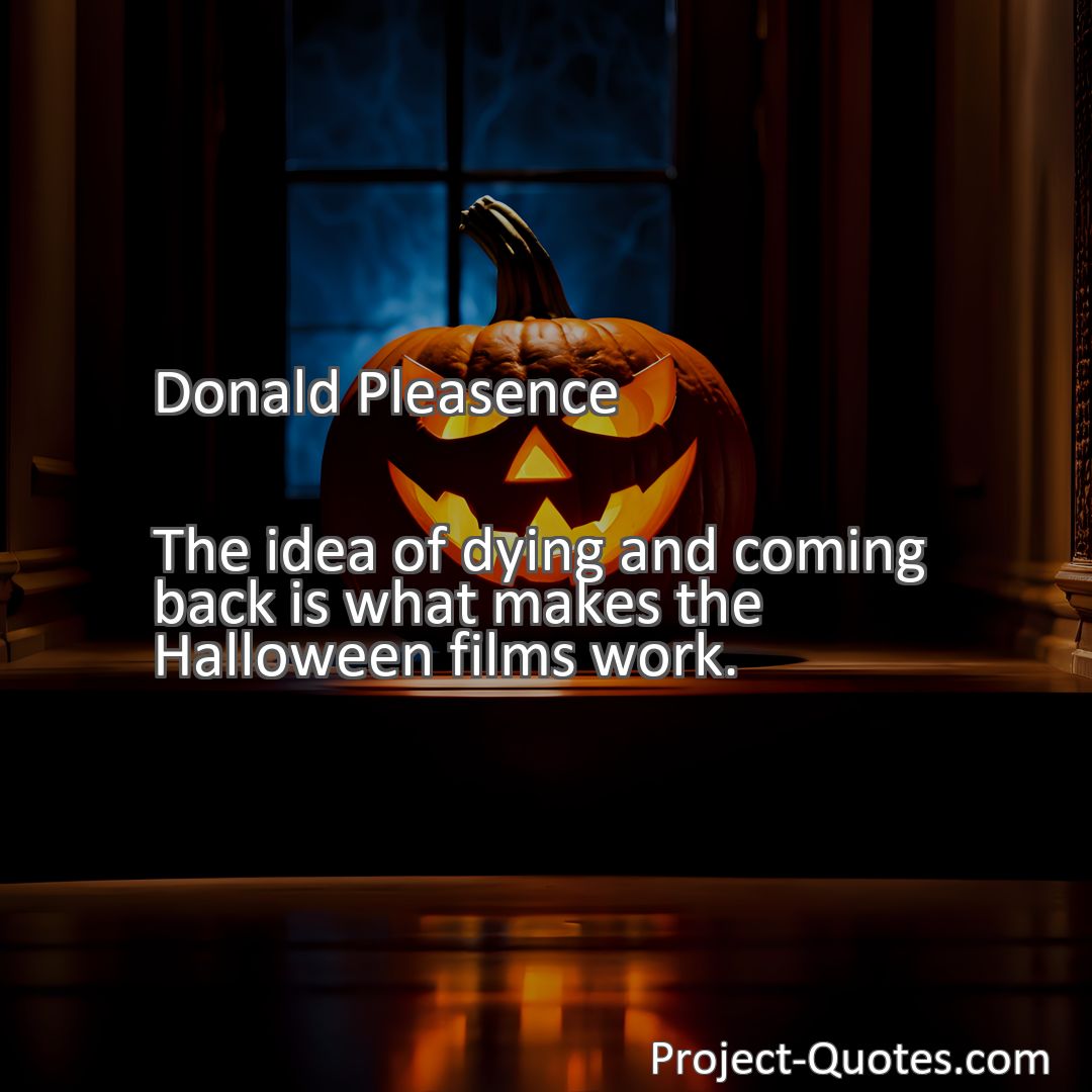 Freely Shareable Quote Image The idea of dying and coming back is what makes the Halloween films work.