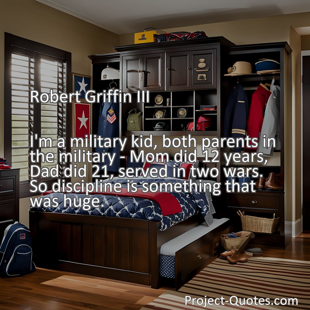 Freely Shareable Quote Image I'm a military kid, both parents in the military - Mom did 12 years, Dad did 21, served in two wars. So discipline is something that was huge.