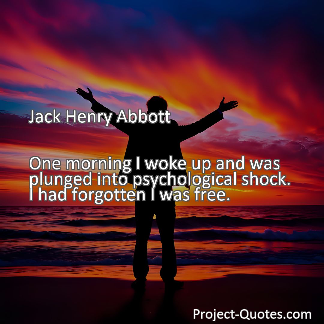 Freely Shareable Quote Image One morning I woke up and was plunged into psychological shock. I had forgotten I was free.