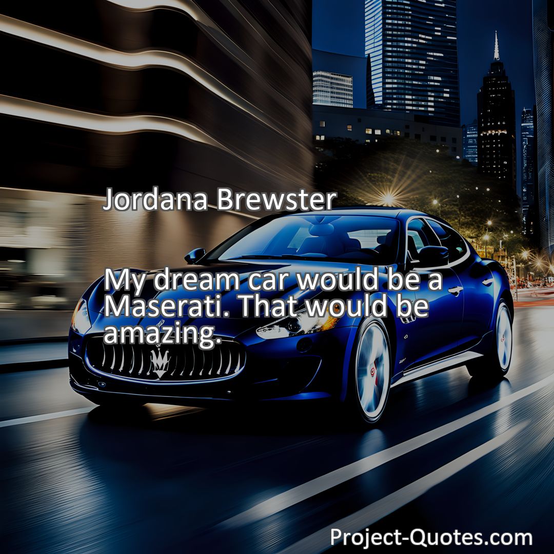 Freely Shareable Quote Image My dream car would be a Maserati. That would be amazing.