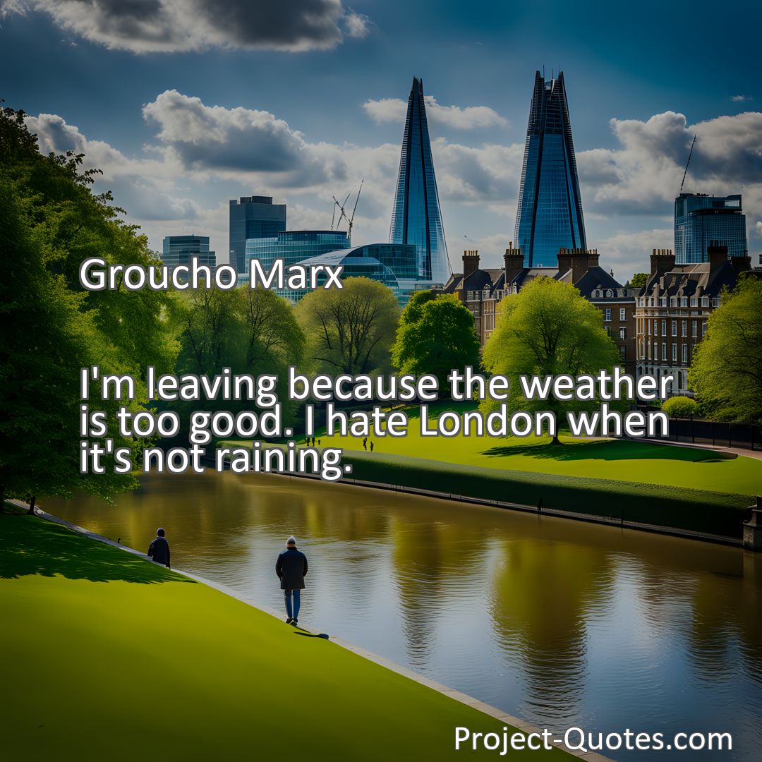 Freely Shareable Quote Image I'm leaving because the weather is too good. I hate London when it's not raining.