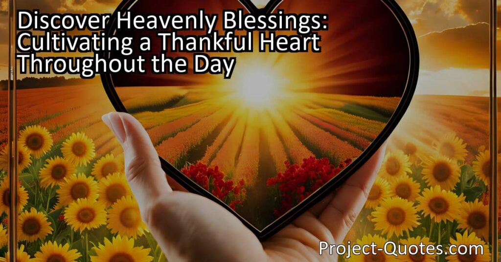 Discover Heavenly Blessings: Cultivating a Thankful Heart Throughout the Day emphasizes the importance of approaching life with gratitude. By having a thankful heart