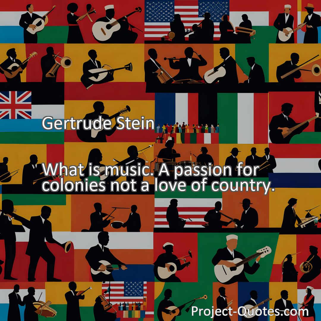 Freely Shareable Quote Image What is music. A passion for colonies not a love of country.